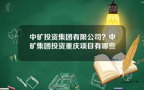 中矿投资集团有限公司？中矿集团投资重庆项目有哪些