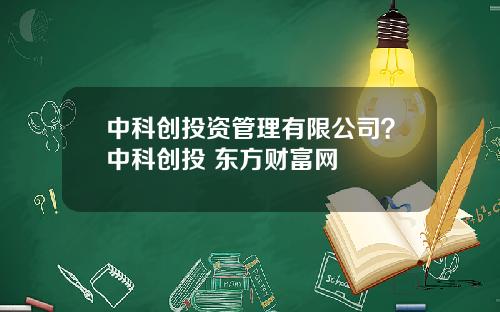 中科创投资管理有限公司？中科创投 东方财富网