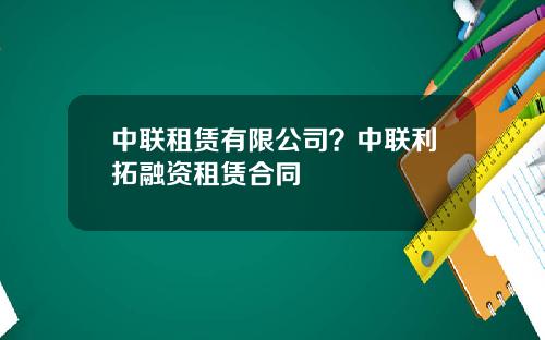 中联租赁有限公司？中联利拓融资租赁合同