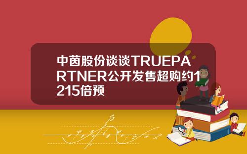 中茵股份谈谈TRUEPARTNER公开发售超购约1215倍预