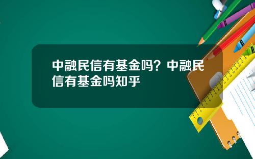 中融民信有基金吗？中融民信有基金吗知乎