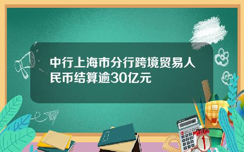 中行上海市分行跨境贸易人民币结算逾30亿元