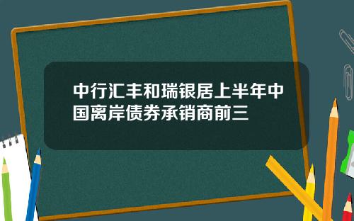 中行汇丰和瑞银居上半年中国离岸债券承销商前三