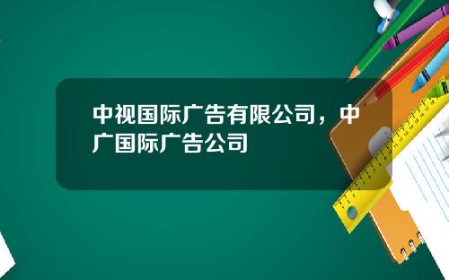 中视国际广告有限公司，中广国际广告公司