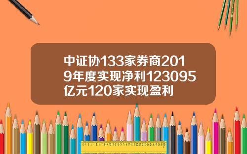 中证协133家券商2019年度实现净利123095亿元120家实现盈利
