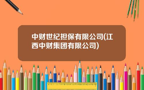 中财世纪担保有限公司(江西中财集团有限公司)
