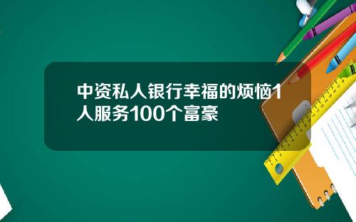 中资私人银行幸福的烦恼1人服务100个富豪