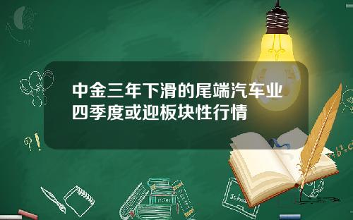 中金三年下滑的尾端汽车业四季度或迎板块性行情
