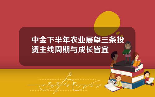 中金下半年农业展望三条投资主线周期与成长皆宜