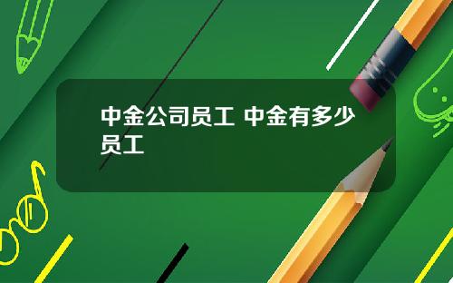 中金公司员工 中金有多少员工