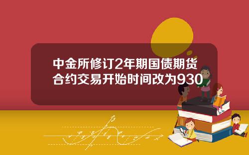 中金所修订2年期国债期货合约交易开始时间改为930