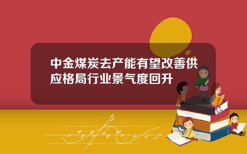 中金煤炭去产能有望改善供应格局行业景气度回升