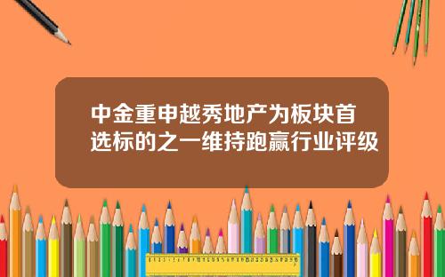 中金重申越秀地产为板块首选标的之一维持跑赢行业评级
