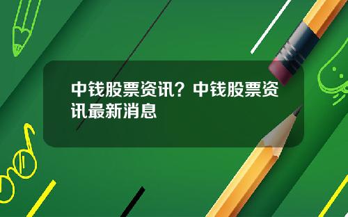 中钱股票资讯？中钱股票资讯最新消息