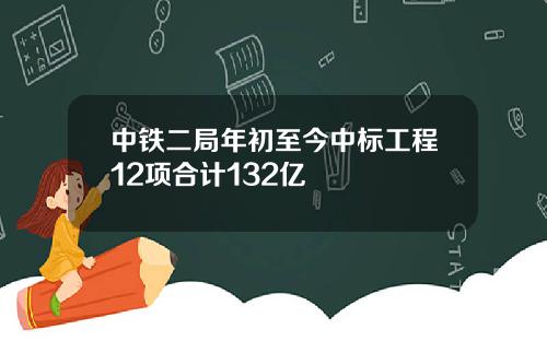 中铁二局年初至今中标工程12项合计132亿