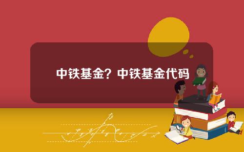 中铁基金？中铁基金代码