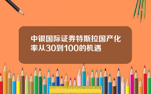 中银国际证券特斯拉国产化率从30到100的机遇