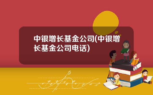 中银增长基金公司(中银增长基金公司电话)