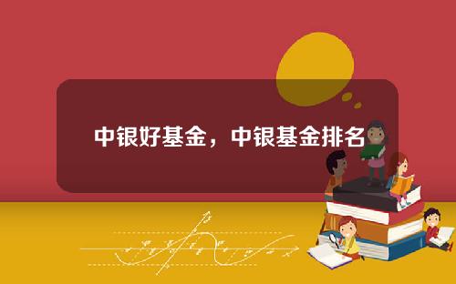 中银好基金，中银基金排名