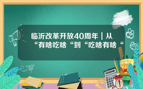 临沂改革开放40周年｜从“有啥吃啥“到“吃啥有啥“