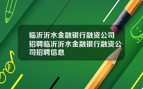 临沂沂水金融银行融资公司招聘临沂沂水金融银行融资公司招聘信息