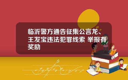 临沂警方通告征集公言龙、王发宝违法犯罪线索 举报有奖励