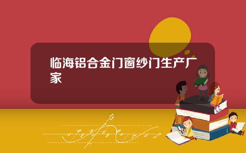 临海铝合金门窗纱门生产厂家