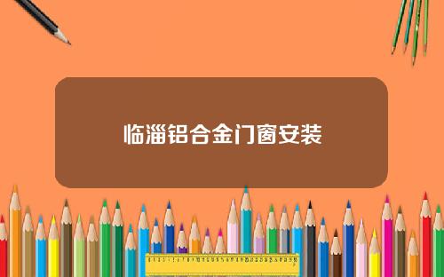 临淄铝合金门窗安装