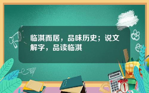 临淇而居，品味历史；说文解字，品读临淇