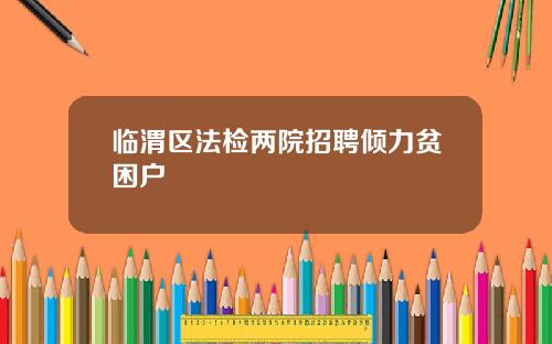 临渭区法检两院招聘倾力贫困户