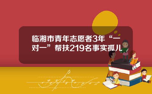 临湘市青年志愿者3年“一对一”帮扶219名事实孤儿