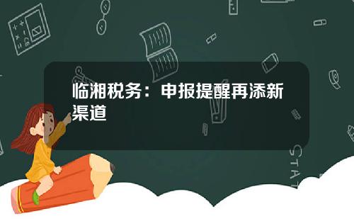 临湘税务：申报提醒再添新渠道