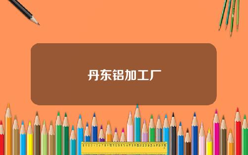 丹东铝加工厂