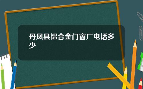 丹凤县铝合金门窗厂电话多少