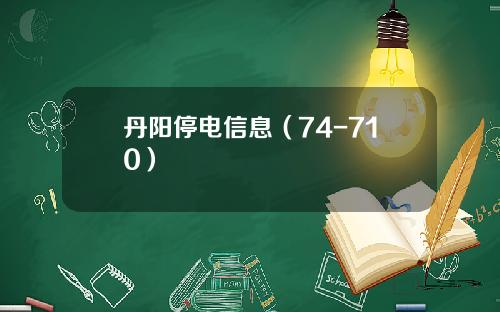丹阳停电信息（74-710）