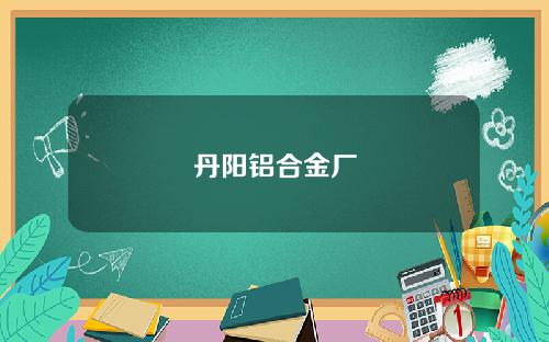 丹阳铝合金厂