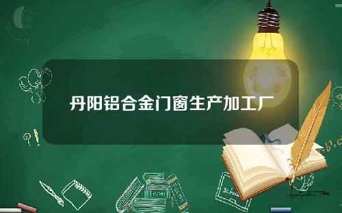 丹阳铝合金门窗生产加工厂