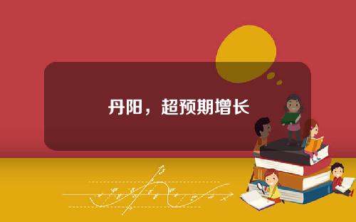 丹阳，超预期增长