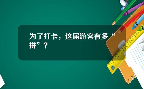 为了打卡，这届游客有多“拼”？