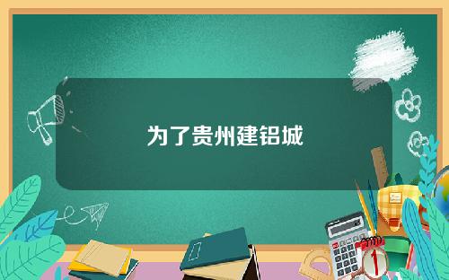 为了贵州建铝城