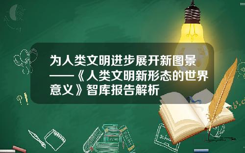 为人类文明进步展开新图景——《人类文明新形态的世界意义》智库报告解析