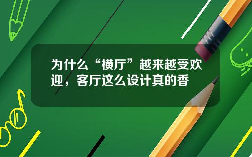 为什么“横厅”越来越受欢迎，客厅这么设计真的香