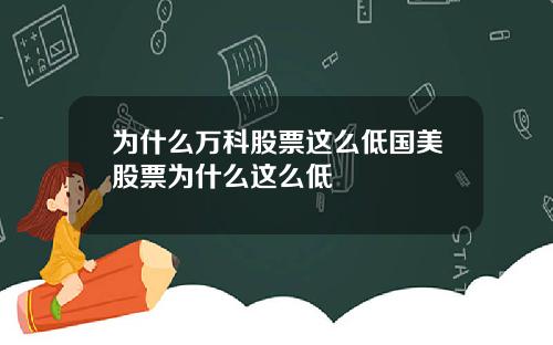 为什么万科股票这么低国美股票为什么这么低