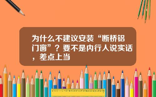 为什么不建议安装“断桥铝门窗”？要不是内行人说实话，差点上当