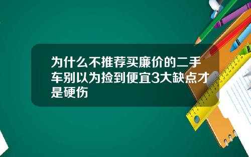 为什么不推荐买廉价的二手车别以为捡到便宜3大缺点才是硬伤