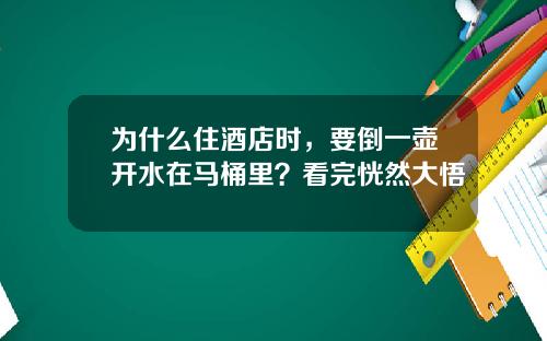 为什么住酒店时，要倒一壶开水在马桶里？看完恍然大悟