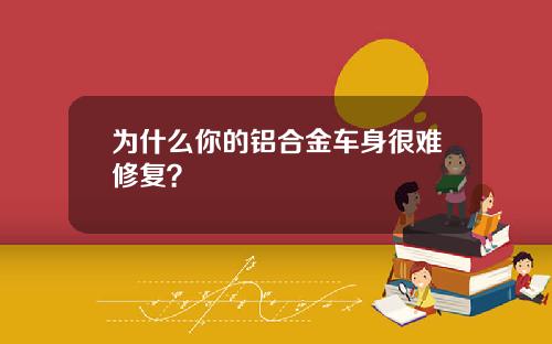 为什么你的铝合金车身很难修复？