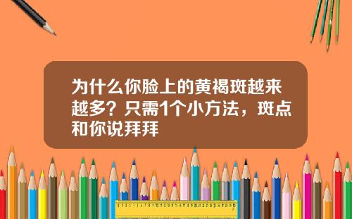 为什么你脸上的黄褐斑越来越多？只需1个小方法，斑点和你说拜拜