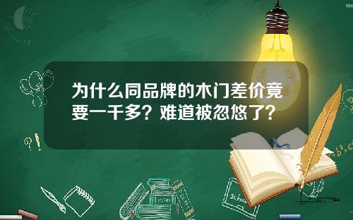 为什么同品牌的木门差价竟要一千多？难道被忽悠了？