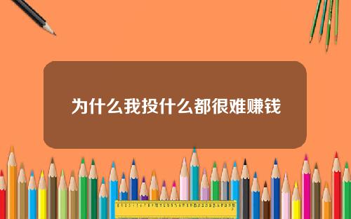为什么我投什么都很难赚钱